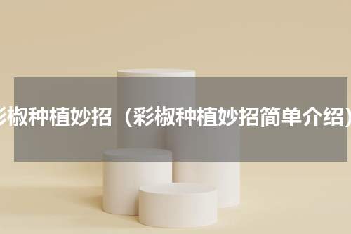 彩椒种植妙招（彩椒种植妙招简单介绍）