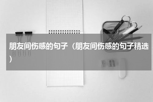 朋友间伤感的句子（朋友间伤感的句子精选）