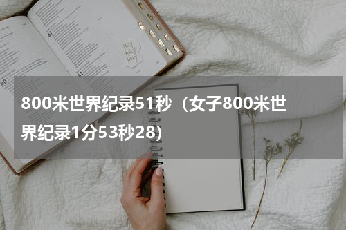 800米世界纪录51秒（女子800米世界纪录1分53秒28）