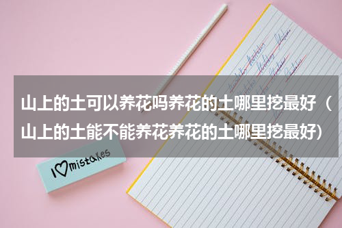 山上的土可以养花吗养花的土哪里挖最好（山上的土能不能养花养花的土哪里挖最好）