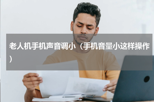 老人机手机声音调小（手机音量小这样操作）