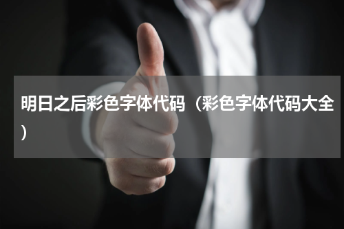 明日之后彩色字体代码（彩色字体代码大全）