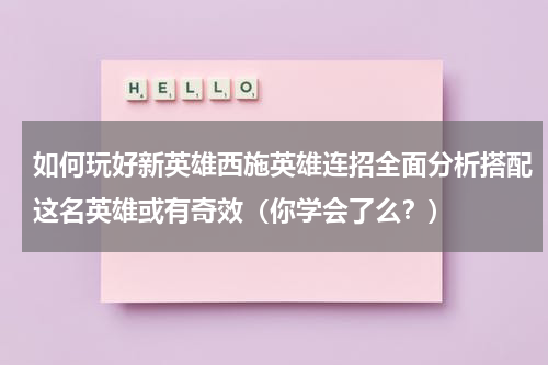 如何玩好新英雄西施英雄连招全面分析搭配这名英雄或有奇效（你学会了么？）