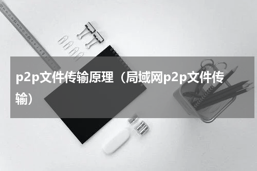 p2p文件传输原理（局域网p2p文件传输）