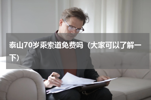 泰山70岁乘索道免费吗（大家可以了解一下）