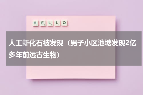 人工虾化石被发现（男子小区池塘发现2亿多年前远古生物）