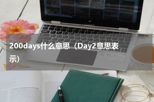 200days什么意思（Day2意思表示）
