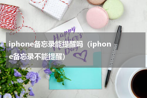 iphone备忘录能提醒吗（iphone备忘录不能提醒）