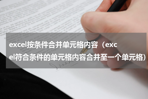 excel按条件合并单元格内容（excel符合条件的单元格内容合并至一个单元格）