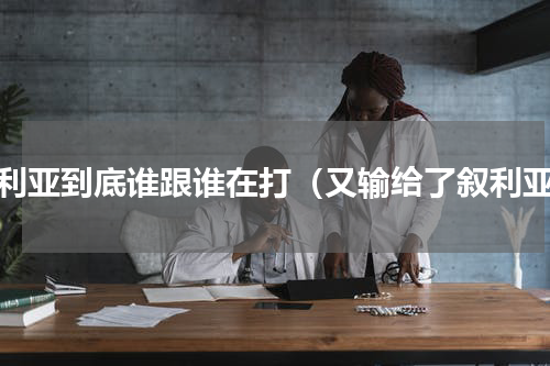 叙利亚到底谁跟谁在打（又输给了叙利亚）