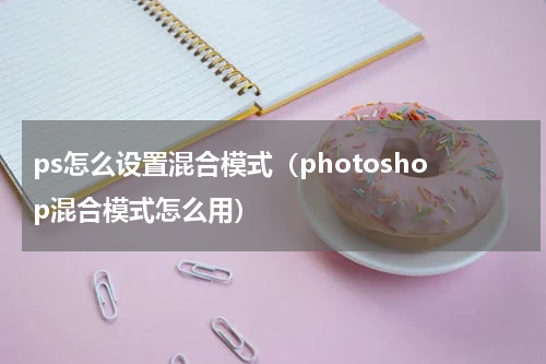 ps怎么设置混合模式（photoshop混合模式怎么用）