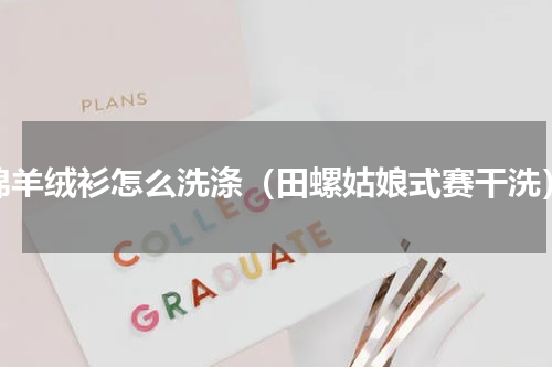 绵羊绒衫怎么洗涤（田螺姑娘式赛干洗）