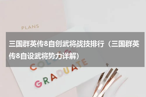 三国群英传8自创武将战技排行（三国群英传8自设武将势力详解）