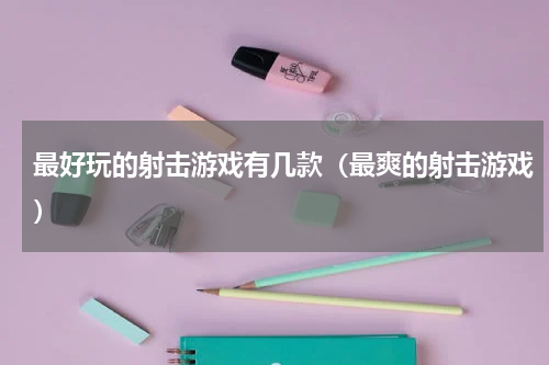 最好玩的射击游戏有几款（最爽的射击游戏）