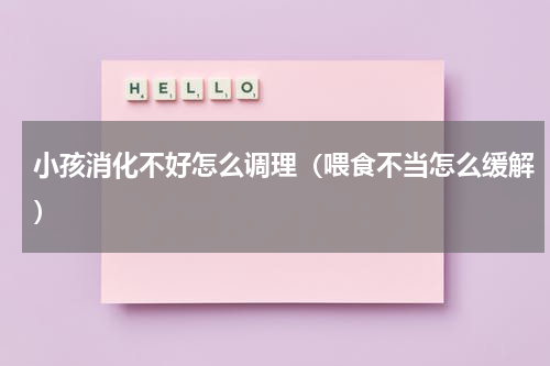 小孩消化不好怎么调理（喂食不当怎么缓解）