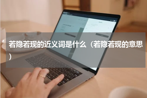 若隐若现的近义词是什么（若隐若现的意思）