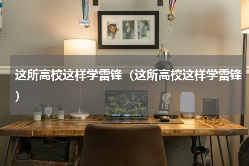 这所高校这样学雷锋（这所高校这样学雷锋）