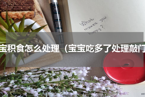 宝宝积食怎么处理（宝宝吃多了处理敲门）