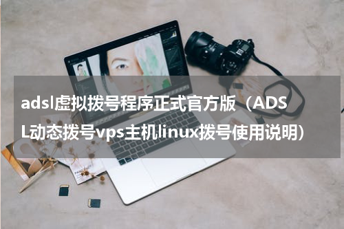 adsl虚拟拨号程序正式官方版（ADSL动态拨号vps主机linux拨号使用说明）