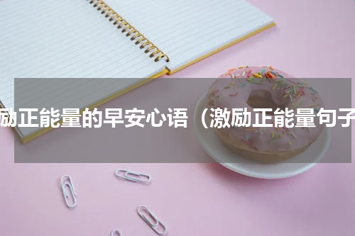 激励正能量的早安心语（激励正能量句子）