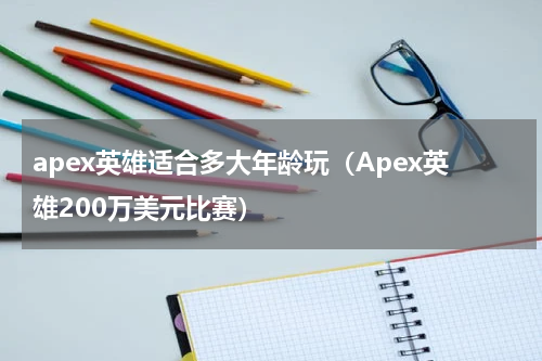 apex英雄适合多大年龄玩（Apex英雄200万美元比赛）
