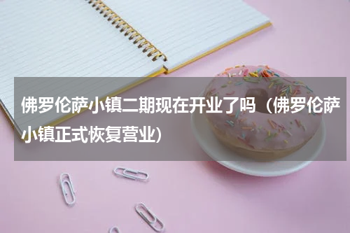 佛罗伦萨小镇二期现在开业了吗（佛罗伦萨小镇正式恢复营业）