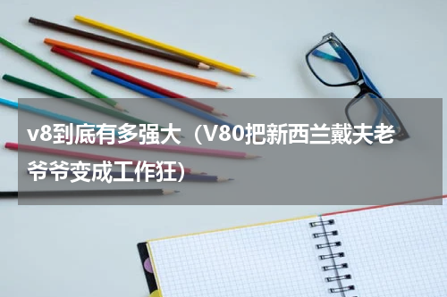 v8到底有多强大（V80把新西兰戴夫老爷爷变成工作狂）