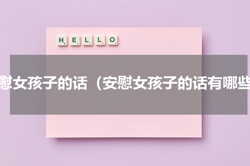 安慰女孩子的话（安慰女孩子的话有哪些）