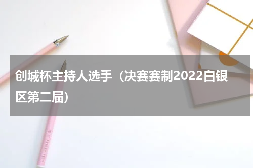 创城杯主持人选手（决赛赛制2022白银区第二届）