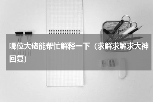 哪位大佬能帮忙解释一下（求解求解求大神回复）