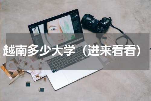 越南多少大学（进来看看）