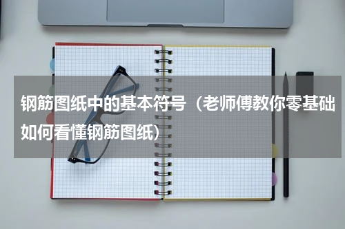 钢筋图纸中的基本符号（老师傅教你零基础如何看懂钢筋图纸）