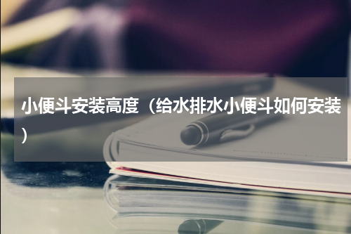 小便斗安装高度（给水排水小便斗如何安装）