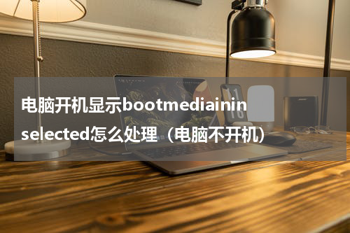 电脑开机显示bootmediaininselected怎么处理（电脑不开机）