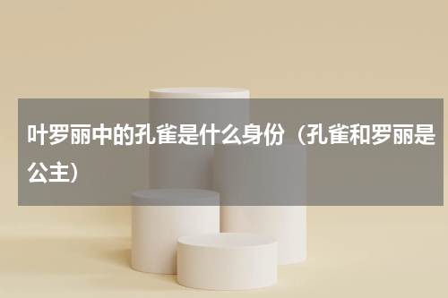 叶罗丽中的孔雀是什么身份（孔雀和罗丽是公主）