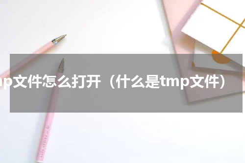 tmp文件怎么打开（什么是tmp文件）