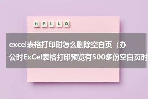 excel表格打印时怎么删除空白页（办公时ExCel表格打印预览有500多份空白页时）