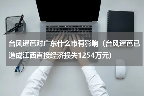 台风暹芭对广东什么市有影响（台风暹芭已造成江西直接经济损失1254万元）