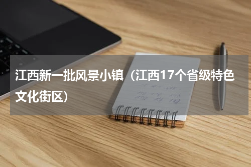 江西新一批风景小镇（江西17个省级特色文化街区）