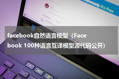 facebook自然语言模型（Facebook 100种语言互译模型源代码公开）