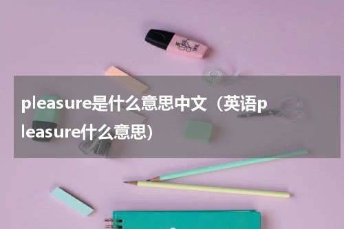 pleasure是什么意思中文（英语pleasure什么意思）