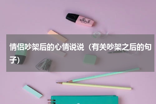 情侣吵架后的心情说说（有关吵架之后的句子）