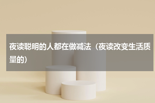 夜读聪明的人都在做减法（夜读改变生活质量的）