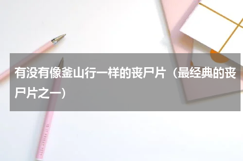 有没有像釜山行一样的丧尸片（最经典的丧尸片之一）