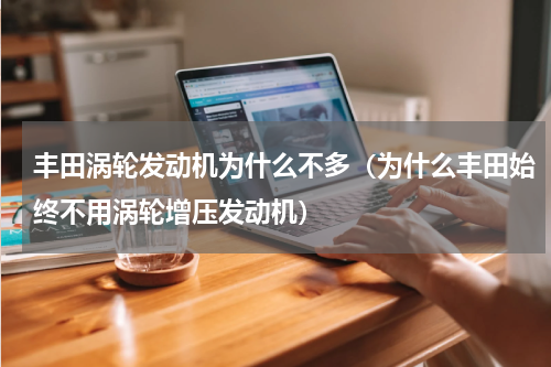 丰田涡轮发动机为什么不多（为什么丰田始终不用涡轮增压发动机）