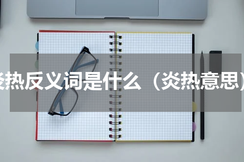 炎热反义词是什么（炎热意思）