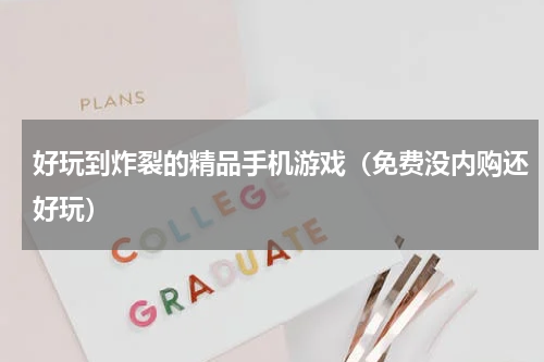 好玩到炸裂的精品手机游戏（免费没内购还好玩）