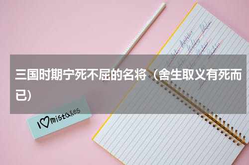 三国时期宁死不屈的名将（舍生取义有死而已）