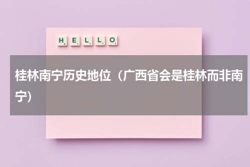桂林南宁历史地位（广西省会是桂林而非南宁）