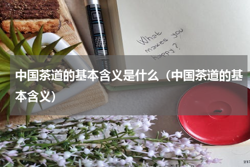 中国茶道的基本含义是什么（中国茶道的基本含义）